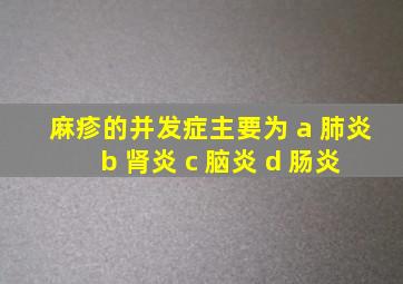 麻疹的并发症主要为 a 肺炎 b 肾炎 c 脑炎 d 肠炎